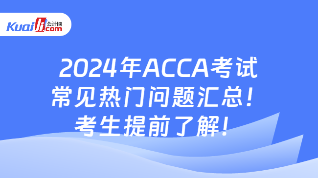 2024年ACCA考核常睹热门题目汇总！考生提前领悟！